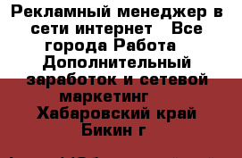 Рекламный менеджер в сети интернет - Все города Работа » Дополнительный заработок и сетевой маркетинг   . Хабаровский край,Бикин г.